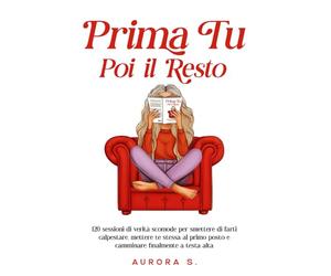 Prima Tu, Poi il Resto: 120 Sessioni di Verità Scomode per Smettere di farti Calpestare, Mettere Te Stessa al Primo Posto e Camminare Finalmente a Testa Alta