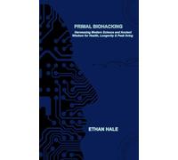 Primal Biohacking: Harnessing Modern Science and Ancient Wisdom for Health, Longevity & Peak Living