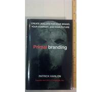 Primal Branding: Create Zealots for Your Brand, Your Company, And Your Future