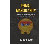PRIMAL MASCULARITY: Rewiring the Modern Male Brain for Confidence, Virility, and Purpose