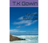 Primal Solitude: A Moral Tale of Escaping Civilization to Reclaim the Freedom of Man