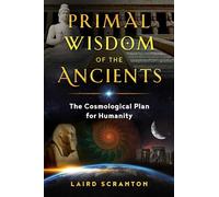 Primal Wisdom of the Ancients: The Cosmological Plan for Humanity