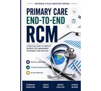 Primary Care End to End Revenue Cycle Management: A Practical Guide to Front-End Workflows, Claims Management, Denial Reduction, and Revenue Optimization for Primary Care Practices