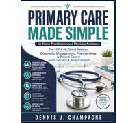 Primary Care Made Simple for Nurse Practitioners and Physician Assistants: The FNP & PA Clinical Guide to Diagnosis, Management, Pharmacology & Patient Care in Adult, Geriatric & Women's Health