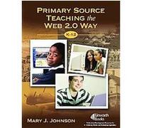 Primary Source Teaching the Web 2.0 Way, K-12 Mary J. Johnson (Auteur)