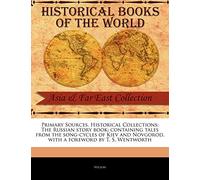 Primary Sources, Historical Collections: The Russian Story Book: Containing Tales from the Song-Cycles of Kiev and Novgorod, with a Foreword by T. S. Wentworth