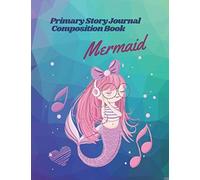 Primary Story Journal Composition Book Mermaid: Grade Level K-2 Draw And Write Notebook Early Childhood To Kindergarten Blank Space For Drawing And Lines For Writing For Kids Ages 3-8