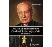 Primate of the Millennium Cardinal Stefan Wyszyński Life and Legacy
