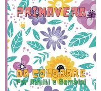 Primavera da Colorare - Libro per Bambini e Adulti | 28 Illustrazioni di Fiori, Animali e Natura: Libro da Colorare per Bambini 2-10 Anni | Perfetto ... Relax e la Creatività con Disegni Primaverili