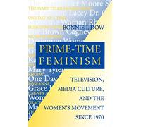 Prime-Time Feminism: Television, Media Culture, and the Women's Movement Since 1970