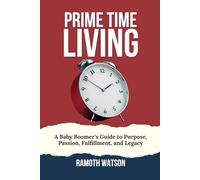 Prime Time Living: A Baby Boomer’s Guide to Purpose, Passion, Fulfillment, and Legacy
