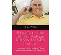 Prime Year - The Ultimate Wellness Blueprint For Men Over 50: Navigating The Second Half Of Life With Health, Happiness And Purpose
