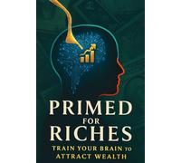 Primed for Riches: Train Your Brain to Attract Wealth: The 3-Step System: Rewire your brain, crush the scarcity mindset, and sustain a powerful, reliable flow of wealth.