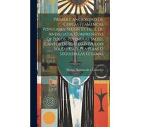 Primer Cancionero De Coplas Flamencas Populares, Segun El Estil De Andalucia, Comprensivo De Polos, Peteneras, Jaléo, Cantos De Soledad (Vulgo Soleáres), Y Playeras Ó Seguidillas Gitanas