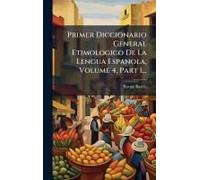 Primer Diccionario General Etimologico De La Lengua Espanola, Volume 4, Part 1...