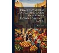 Primer Diccionario General Etimologico De La Lengua Espanola, Volume 4, Part 1...