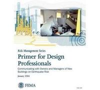 Primer for Design Professionals Communicating with Owners and Managers of New Buildings on Earthquake Risk Risk Management Series - Federal Emergency Mana Federal Emergency Management AgencyFederal Em
