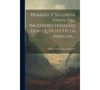 Primera Y Segunda Parte Del Ingenioso Hidalgo Don Quixote De La Mancha...