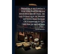 Primera y segunda y tercera partes de la historia medicinal de las cosas que se traen de nuestras Indias Occidentales que siruen en medicina