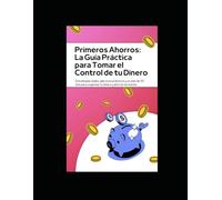 Primeros Ahorros: La Guía Práctica para Tomar el Control de tu Dinero
