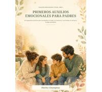 Primeros Auxilios Emocionales para Padres: 60 respuestas prácticas para acompañar el miedo, la frustración, la ansiedad, el rechazo y la baja autoestima
