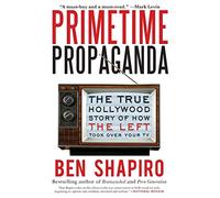 Primetime Propaganda: The True Hollywood Story of How the Left Took Over Your TV - An Essential Exposé of Media and Political Bias