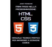 Primi Passi Nella Programmazione: Html E Css: Manuale Teorico Pratico Per Imparare A Scrivere Codice