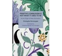 Primitive Communism Is Not What It Used To Be : At The Origin Of Male Domination Paperback Book By Christophe Darmangeat