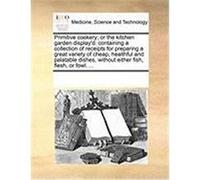 Primitive Cookery; Or the Kitchen Garden Display'd: Containing a Collection of Receipts for Preparing a Great Variety of Cheap, Healthful and Palatabl Multiple Contributors (Auteur)