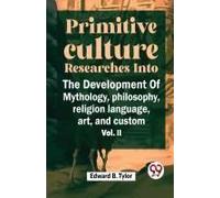 Primitive Culture Researches Into The Development Of Mythology, Philosophy, Religion Language, Art, And Custom Vol. Ii