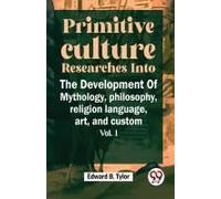Primitive Culture Researches Into The Development Of Mythology, Philosophy, Religion Language, Art, And Custom Vol.I