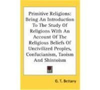 Primitive Religions: Being an Introduction to the Study of Religions with an Account of the Religious Beliefs of Uncivilized Peoples, Confu Bettany, G. T. (Auteur)