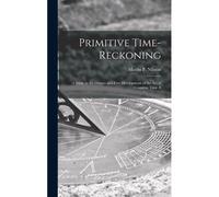Primitive Time-Reckoning; A Study In The Origins And First Development Of The Art Of Counting Time A