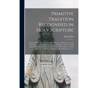 Primitive Tradition Recognised In Holy Scripture: A Sermon Preached In The Cathedral Church Of Winchester, At The Visitation Of The Worshipful And Rev