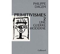 Philippe Dagen – Primitivismes II – Une guerre moderne – Gallimard