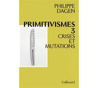 Philippe Dagen – Primitivismes III : Crises et mutations – Broché – Gallimard