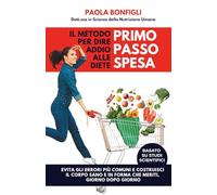 PRIMO PASSO SPESA: Il metodo per dire addio alle diete: Evita gli errori più comuni e costruisci il corpo sano e in forma che meriti, giorno dopo giorno