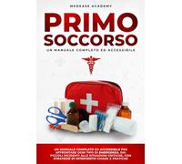 Primo Soccorso: Un Manuale Completo ed Accessibile per Affrontare Ogni Tipo di Emergenza, dai Piccoli Incidenti alle Situazioni Critiche, con Strategie di Intervento Chiare e Pratiche