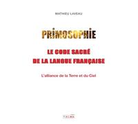 Primosophie, le code sacré de la langue française: L'alliance de la Terre et du Ciel