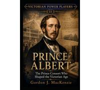 Prince Albert: The Prince Consort Who Shaped the Victorian Age