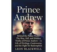 Prince Andrew: Behind the Palace Walls: The Rise, Fall, and Hidden Truths of Prince Andrew - A Life of Privilege, Controversy, and the Fight for Redemption