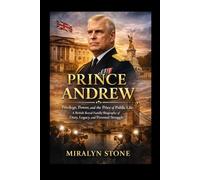 Prince Andrew: Privilege, Power, and the Price of Public Life: A British Royal Family Biography of Duty, Legacy, and Personal Struggle