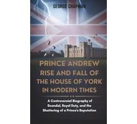 PRINCE ANDREW RISE AND FALL OF THE HOUSE OF YORK IN MODERN TIMES: A Controversial Biography of Scandal, Royal Duty, and the Shattering of a Prince's Reputation