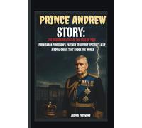 PRINCE ANDREW STORY: THE SCANDALOUS FALL OF THE DUKE OF YORK FROM SARAH FERGUSON'S PARTNER TO JEFFREY EPSTEIN’S ALLY, A ROYAL CRISIS THAT SHOOK THE WORLD