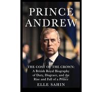Prince Andrew: The Cost of the Crown: A British Royal Biography of Duty, Disgrace, and the Rise and Fall of a Prince