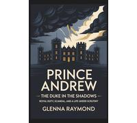 Prince Andrew: The Duke in the Shadows: Royal Duty, Scandal, and a Life Under Scrutiny