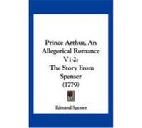 Prince Arthur, an Allegorical Romance V1-2: The Story from Spenser (1779) Spenser, Edmund (Auteur)