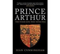 Prince Arthur: The Tudor King Who Never Was - [Livre en VO] Dr Sean Cunningham (Auteur)