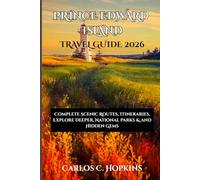 PRINCE EDWARD ISLAND TRAVEL GUIDE 2026: Complete Scenic Routes, Itineraries, Explore Deeper, National Parks & and Hidden Gems