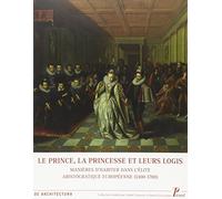 Prince, la princesse et leurs logis (Le): MANIERES D'HABITER DANS L'ELITE ARISTOCRATIE EUROPEENNE 1400-1700
